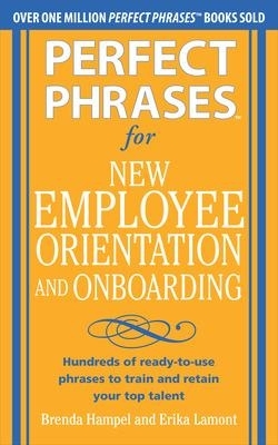 Perfect Phrases for New Employee Orientation and Onboarding: Hundreds of ready-to-use phrases to train and retain your top talent - Brenda Hampel, Erika Lamont