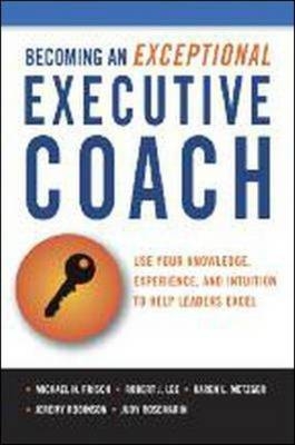 Becoming an Exceptional Executive Coach - Michael H. Frisch, Robert L. Lee, Karen Metzger, Jeremy Robinson, Judy Rosemarin