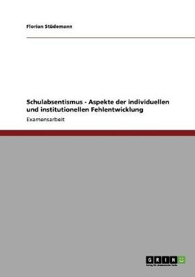Schulabsentismus - Aspekte der individuellen und institutionellen Fehlentwicklung - Florian St&Atilde;&frac14;demann