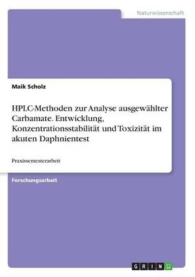 HPLC-Methoden zur Analyse ausgew&auml;hlter Carbamate. Entwicklung, Konzentrationsstabilit&auml;t und Toxizit&auml;t im akuten Daphnientest - Maik Scholz