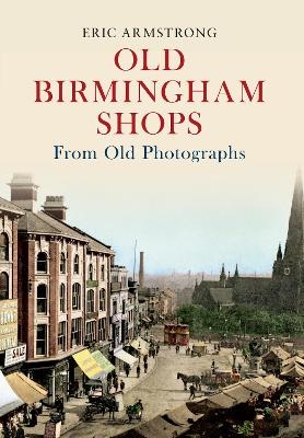 Old Birmingham Shops from Old Photographs - Eric Armstrong