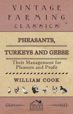 Pheasants, Turkeys and Geese: Their Management for Pleasure and Profit - William Cook
