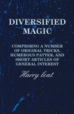Diversified Magic - Comprising a Number of Original Tricks, Humerous Patter, and Short Articles of General Interest