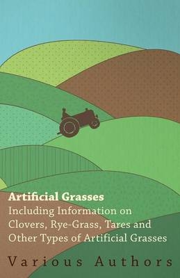 Artificial Grasses - Including Information on Clovers, Rye-grass, Tares and Other Types of Artificial Grasses -  Various