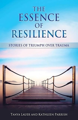 The Essence of Resilience - Tanya Lauer, Kathleen Parrish
