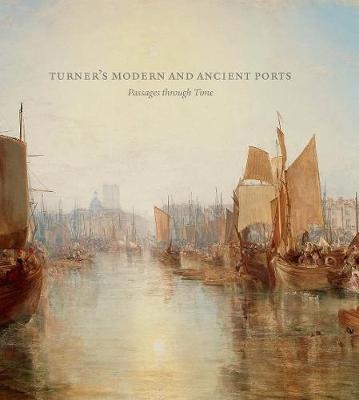 Turner&rsquo;s Modern and Ancient Ports - Susan Grace Galassi, Ian Warrell, Joanna Seidenstein