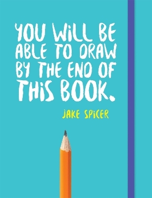 You Will be Able to Draw by the End of This Book - Jake Spicer