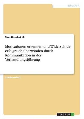 Motivationen erkennen und Widerst&Atilde;&curren;nde erfolgreich &Atilde;&frac14;berwinden durch Kommunikation in der Verhandlungsf&Atilde;&frac14;hrung - Tom Hasel et al.
