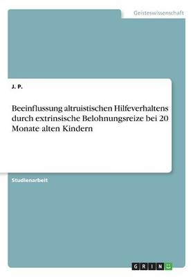 Beeinflussung altruistischen Hilfeverhaltens durch extrinsische Belohnungsreize bei 20 Monate alten Kindern - J. P.