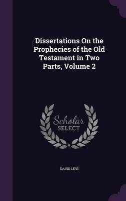 Dissertations On the Prophecies of the Old Testament in Two Parts, Volume 2 - David Levi