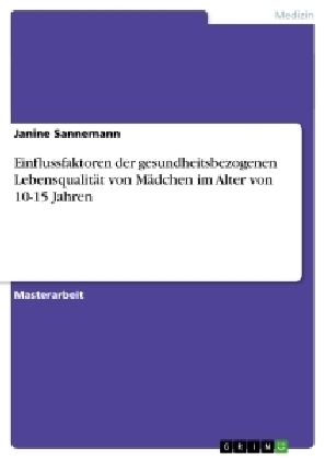 Einflussfaktoren der gesundheitsbezogenen Lebensqualit&Atilde;&curren;t von M&Atilde;&curren;dchen im Alter von 10-15 Jahren - Janine Sannemann