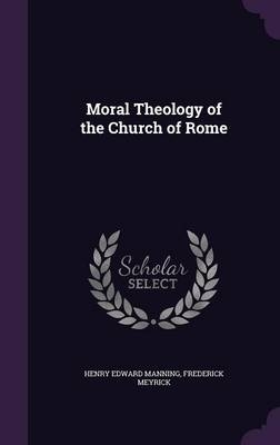 Moral Theology of the Church of Rome - Henry Edward Manning, Frederick Meyrick