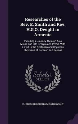 Researches of the Rev. E. Smith and Rev. H.G.O. Dwight in Armenia - Eli Smith, Harrison Gray Otis Dwight