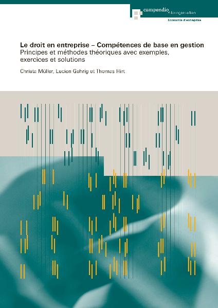 Le droit en entreprise - Comp&eacute;tences de base en gestion - Lucien Gehrig, Thomas Hirt, Christa M&uuml;ller