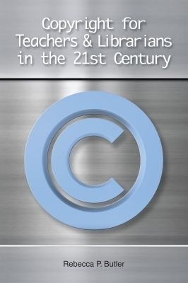 Copyright for Teachers and Librarians in the 21st Century - Rebecca P. Butler
