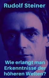 Wie erlangt man Erkenntnisse der höheren Welten? - Rudolf Steiner