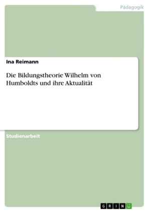 Die Bildungstheorie Wilhelm von Humboldts und ihre Aktualit&Atilde;&curren;t - Ina Reimann