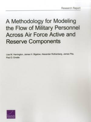 A Methodology for Modeling the Flow of Military Personnel Across Air Force Active and Reserve Components - Lisa M. Harrington, James H. Bigelow, Alexander Rothenberg, James Pita, Paul D. Emslie