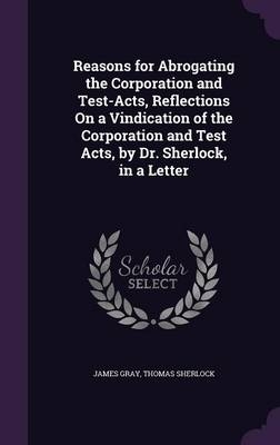 Reasons for Abrogating the Corporation and Test-Acts, Reflections On a Vindication of the Corporation and Test Acts, by Dr. Sherlock, in a Letter
