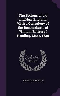 The Boltons of Old and New England. with a Genealogy of the Descendants of William Bolton of Reading, Mass. 1720