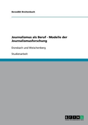Journalismus als Beruf - Modelle der Journalismusforschung - Benedikt Breitenbach