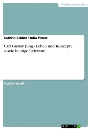 Carl Gustav Jung - Leben und Konzepte sowie heutige Relevanz - Kathrin Schütz, Julia Pirner