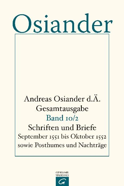 Gesamtausgabe / Schriften und Briefe September 1551 bis Oktober 1552 sowie Posthumes und Nachtr&auml;ge - der &Auml;ltere Osiander  Andreas