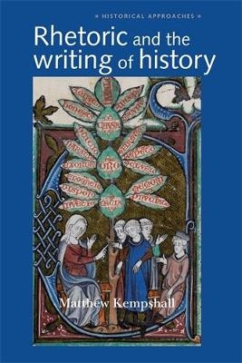 Rhetoric and the Writing of History, 400&ndash;1500 - Matthew Kempshall