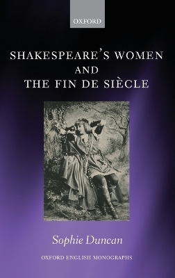 Shakespeare's Women and the Fin de Si&egrave;cle - Sophie Duncan