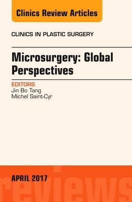 Microsurgery: Global Perspectives, An Issue of Clinics in Plastic Surgery - Jin Bo Tang, Michel Saint-Cyr