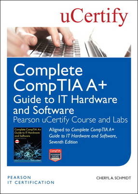 Complete CompTIA A+ Guide to IT Hardware and Software, Seventh Edition Pearson uCertify Course and Labs - Cheryl Schmidt,  Ucertify