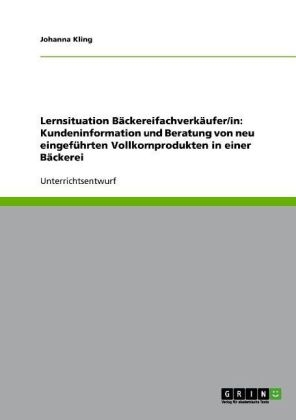 Lernsituation BÃ¤ckereifachverkÃ¤ufer/in: Kundeninformation und Beratung von neu eingefÃ¼hrten Vollkornprodukten in einer BÃ¤ckerei