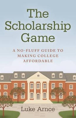 Scholarship Game, The &ndash; A no&ndash;fluff guide to making college affordable - Luke Arnce