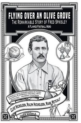 Flying Over an Olive Grove - The Remarkable Story of Fred Spiksley; A Flawed Football Hero