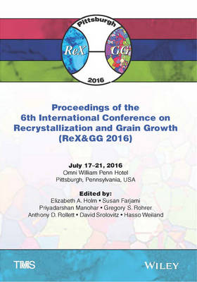 Proceedings of the 6th International Conference on Recrystallization and Grain Growth (ReX&GG 2016) - Elizabeth A. Holm, Susan Farjami, Priyadarshan Manohar, Greg Rohrer, Anthony D. Rollett