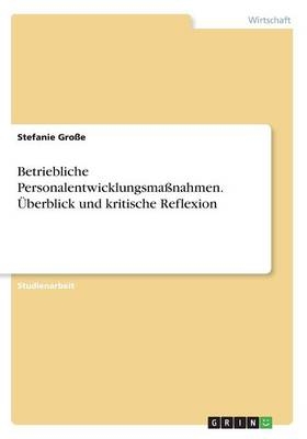Betriebliche Personalentwicklungsma&Atilde;nahmen. &Atilde;berblick und kritische Reflexion - Stefanie Gro&Atilde;e