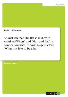 Animal Poetry. "The Bat is dun, with wrinkled Wings" and "Man and Bat" in connection with Thomas Nagel's essay "What is it like to be a bat?" - Judith Leitermann