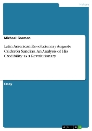 Latin American Revolutionary Augusto CalderÃ³n Sandino. An Analysis of His Credibility as a Revolutionary - Michael Gorman