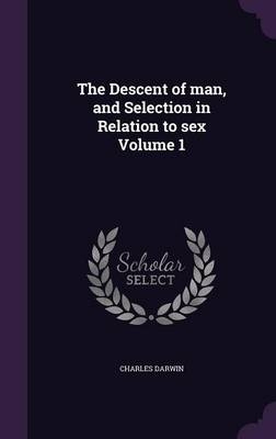 The Descent of Man, and Selection in Relation to Sex Volume 1