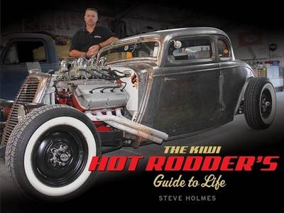 The Kiwi Hot Rodder's Guide to Life - Steve Holmes