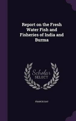 Report on the Fresh Water Fish and Fisheries of India and Burma