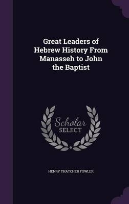 Great Leaders of Hebrew History From Manasseh to John the Baptist - Henry Thatcher Fowler