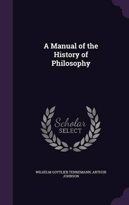 A Manual of the History of Philosophy - Wilhelm Gottlieb Tennemann, Arthur Johnson