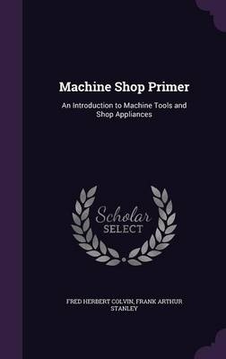 Machine Shop Primer - Fred Herbert Colvin, Frank Arthur Stanley