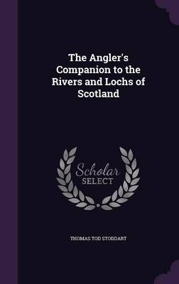 The Angler's Companion to the Rivers and Lochs of Scotland - Thomas Tod Stoddart