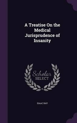A Treatise On the Medical Jurisprudence of Insanity - Isaac Ray