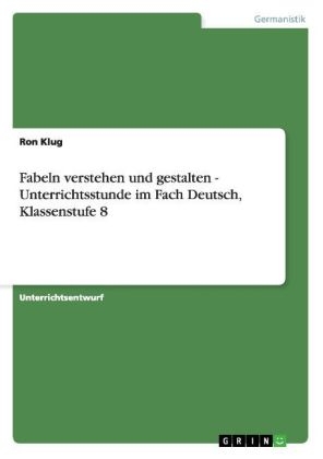 Fabeln verstehen und gestalten - Unterrichtsstunde im Fach Deutsch, Klassenstufe 8 - Ron Klug