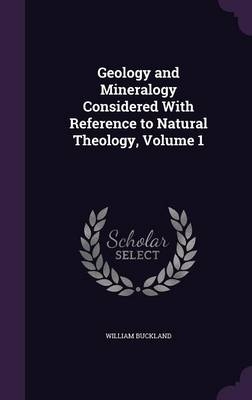 Geology and Mineralogy Considered With Reference to Natural Theology, Volume 1 - William Buckland