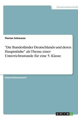 "Die BundeslÃ¤nder Deutschlands und deren HauptstÃ¤dte" als Thema einer Unterrichtsstunde fÃ¼r eine 5. Klasse - Florian Schwarze