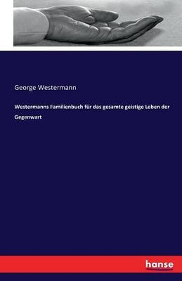 Westermanns Familienbuch f&uuml;r das gesamte geistige Leben der Gegenwart - George Westermann